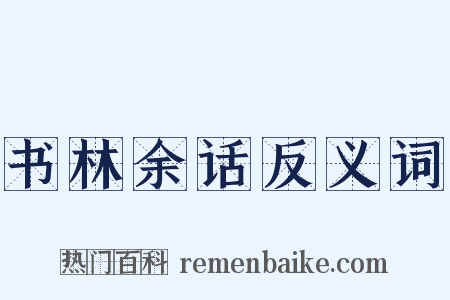 书林余话反义词是什么意思的图片